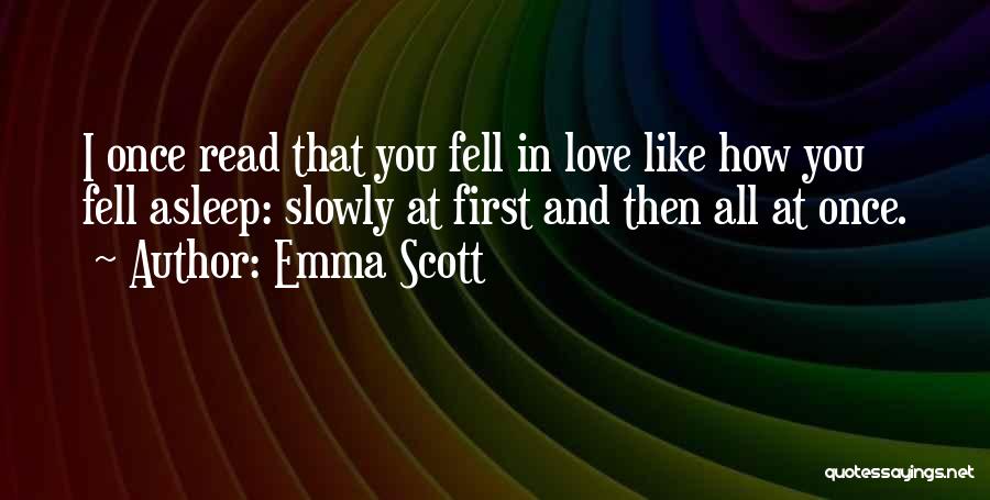 Emma Scott Quotes: I Once Read That You Fell In Love Like How You Fell Asleep: Slowly At First And Then All At