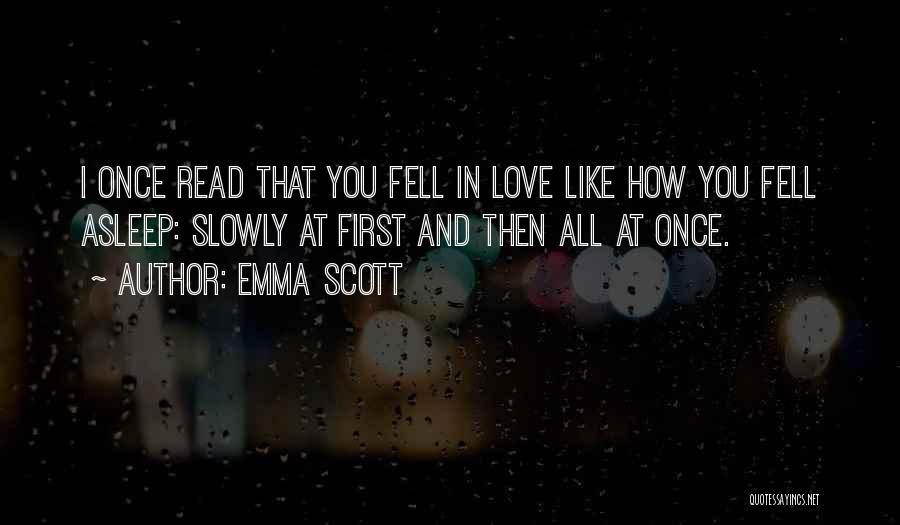 Emma Scott Quotes: I Once Read That You Fell In Love Like How You Fell Asleep: Slowly At First And Then All At