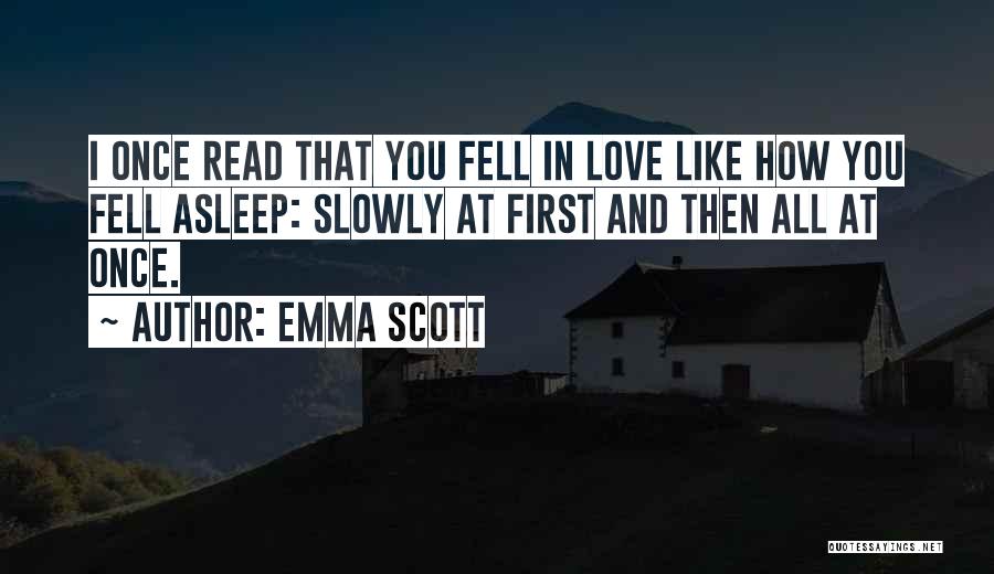 Emma Scott Quotes: I Once Read That You Fell In Love Like How You Fell Asleep: Slowly At First And Then All At