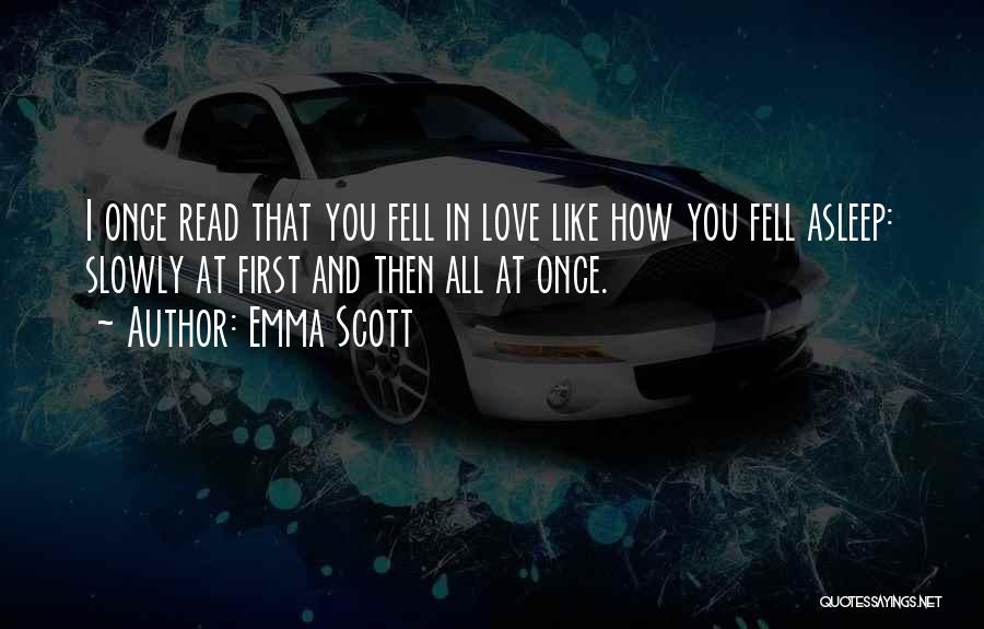 Emma Scott Quotes: I Once Read That You Fell In Love Like How You Fell Asleep: Slowly At First And Then All At