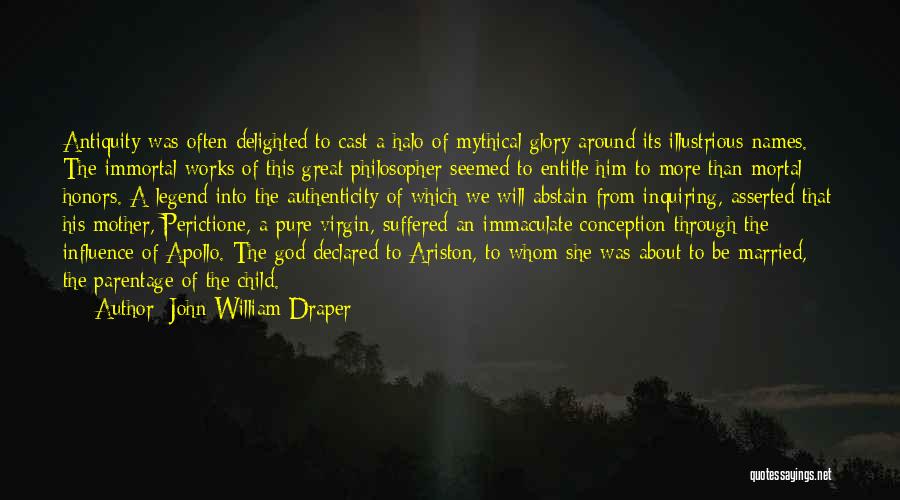 John William Draper Quotes: Antiquity Was Often Delighted To Cast A Halo Of Mythical Glory Around Its Illustrious Names. The Immortal Works Of This