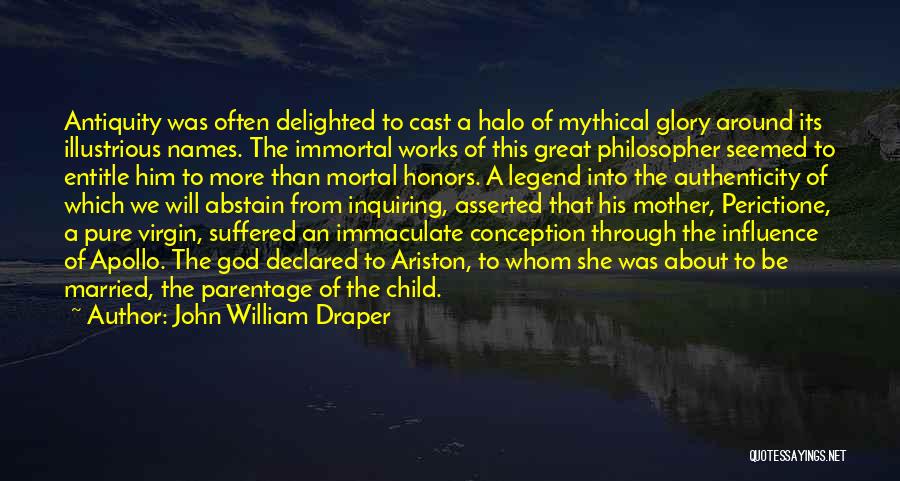 John William Draper Quotes: Antiquity Was Often Delighted To Cast A Halo Of Mythical Glory Around Its Illustrious Names. The Immortal Works Of This