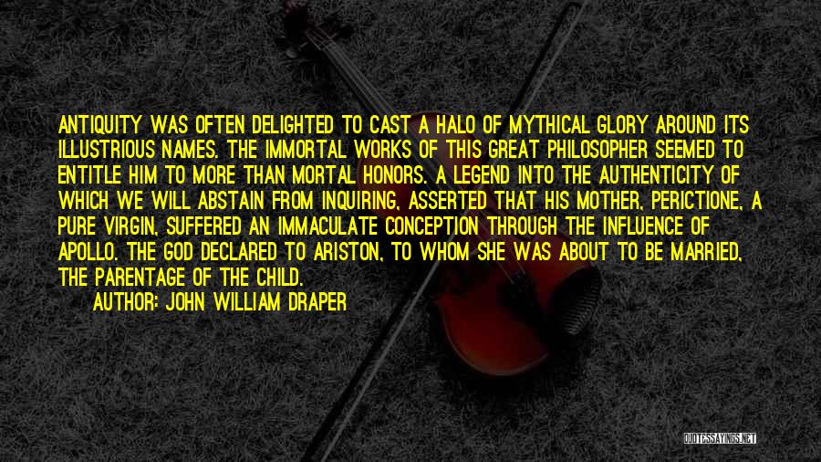 John William Draper Quotes: Antiquity Was Often Delighted To Cast A Halo Of Mythical Glory Around Its Illustrious Names. The Immortal Works Of This