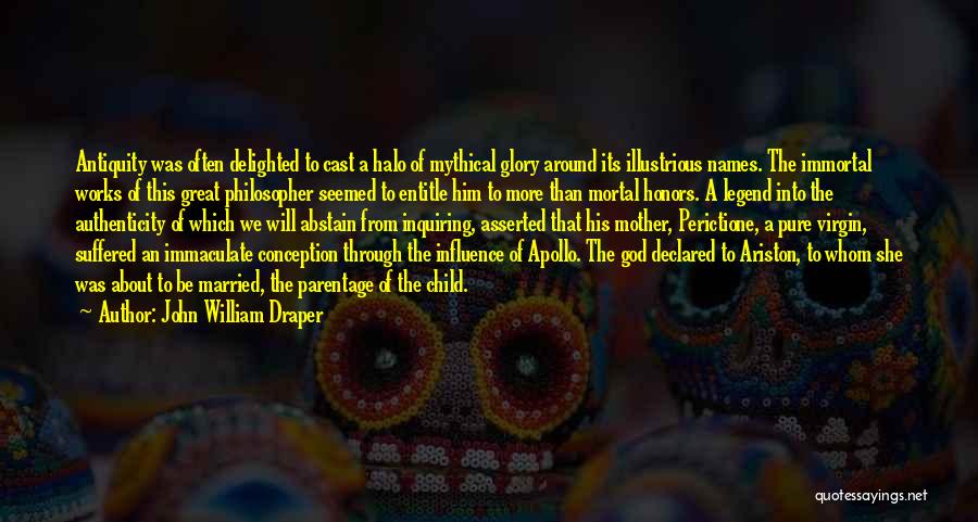 John William Draper Quotes: Antiquity Was Often Delighted To Cast A Halo Of Mythical Glory Around Its Illustrious Names. The Immortal Works Of This