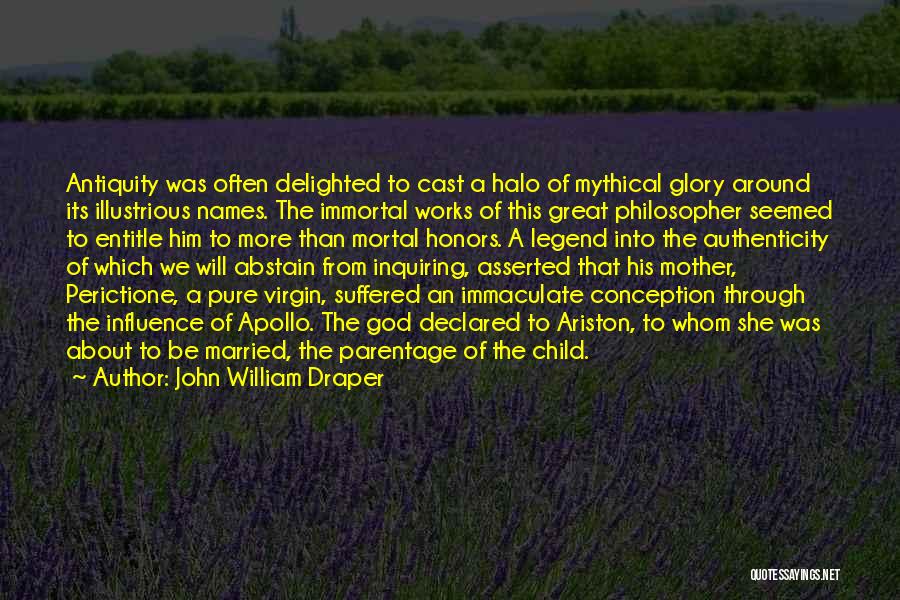 John William Draper Quotes: Antiquity Was Often Delighted To Cast A Halo Of Mythical Glory Around Its Illustrious Names. The Immortal Works Of This