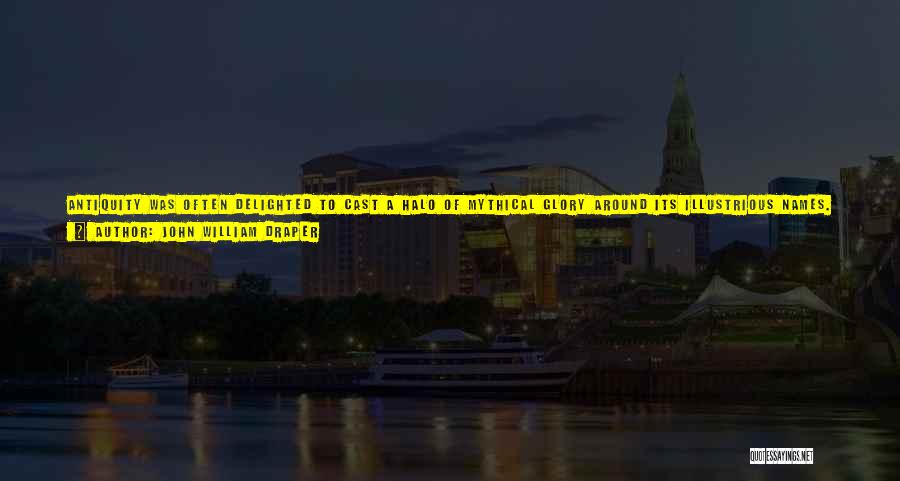 John William Draper Quotes: Antiquity Was Often Delighted To Cast A Halo Of Mythical Glory Around Its Illustrious Names. The Immortal Works Of This