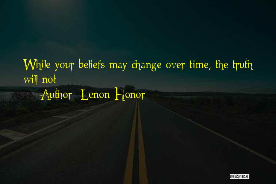 Lenon Honor Quotes: While Your Beliefs May Change Over Time, The Truth Will Not