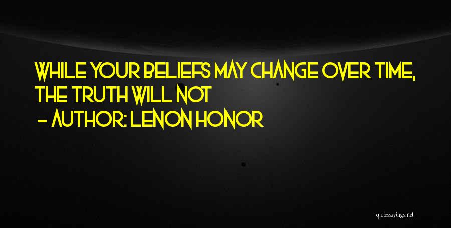 Lenon Honor Quotes: While Your Beliefs May Change Over Time, The Truth Will Not