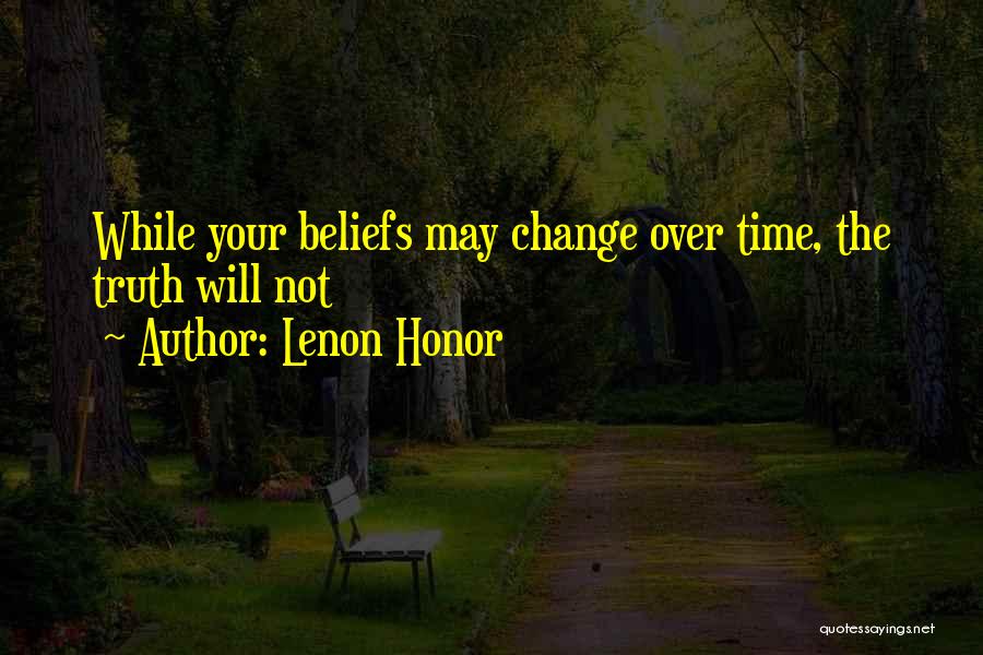 Lenon Honor Quotes: While Your Beliefs May Change Over Time, The Truth Will Not