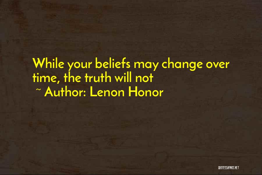 Lenon Honor Quotes: While Your Beliefs May Change Over Time, The Truth Will Not