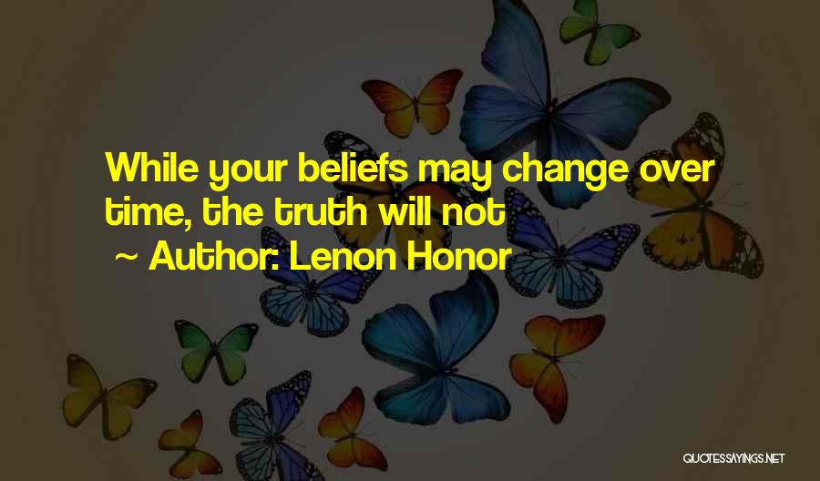 Lenon Honor Quotes: While Your Beliefs May Change Over Time, The Truth Will Not