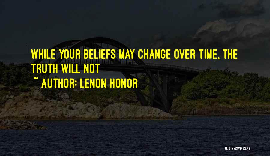 Lenon Honor Quotes: While Your Beliefs May Change Over Time, The Truth Will Not