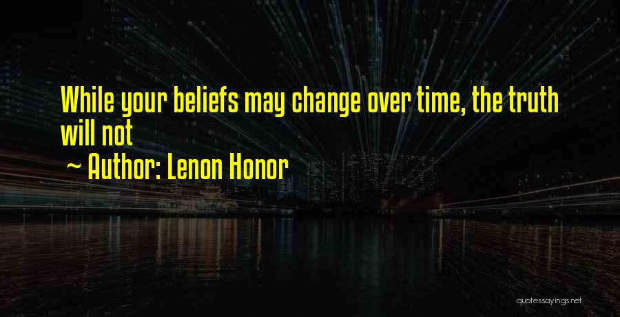 Lenon Honor Quotes: While Your Beliefs May Change Over Time, The Truth Will Not