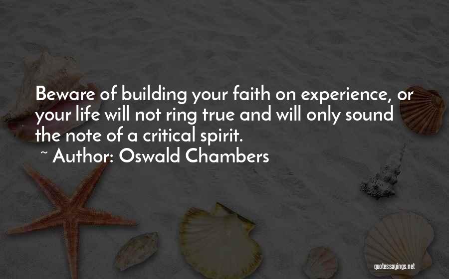 Oswald Chambers Quotes: Beware Of Building Your Faith On Experience, Or Your Life Will Not Ring True And Will Only Sound The Note