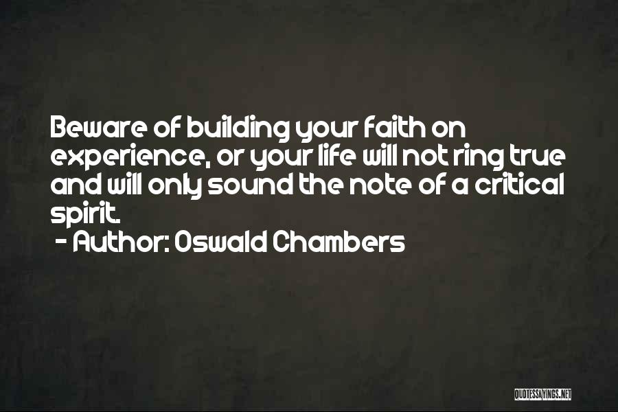 Oswald Chambers Quotes: Beware Of Building Your Faith On Experience, Or Your Life Will Not Ring True And Will Only Sound The Note