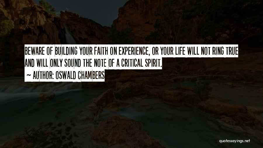 Oswald Chambers Quotes: Beware Of Building Your Faith On Experience, Or Your Life Will Not Ring True And Will Only Sound The Note