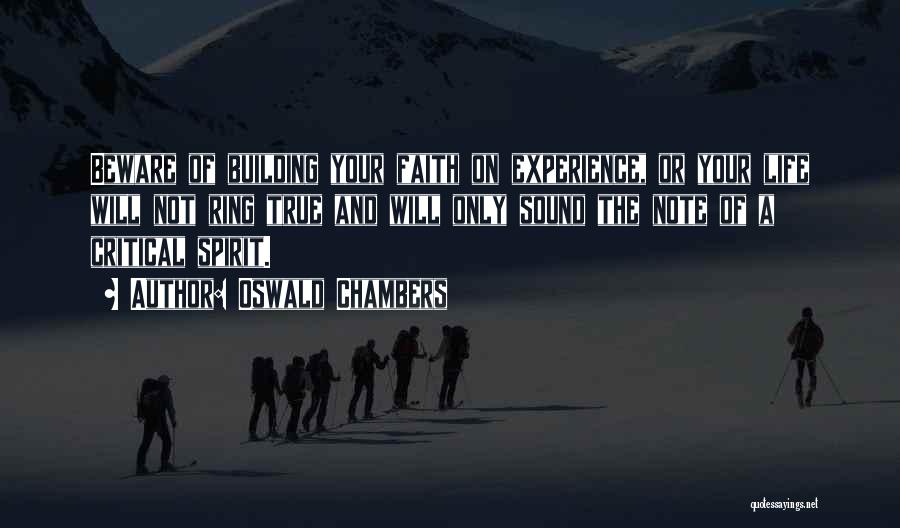 Oswald Chambers Quotes: Beware Of Building Your Faith On Experience, Or Your Life Will Not Ring True And Will Only Sound The Note