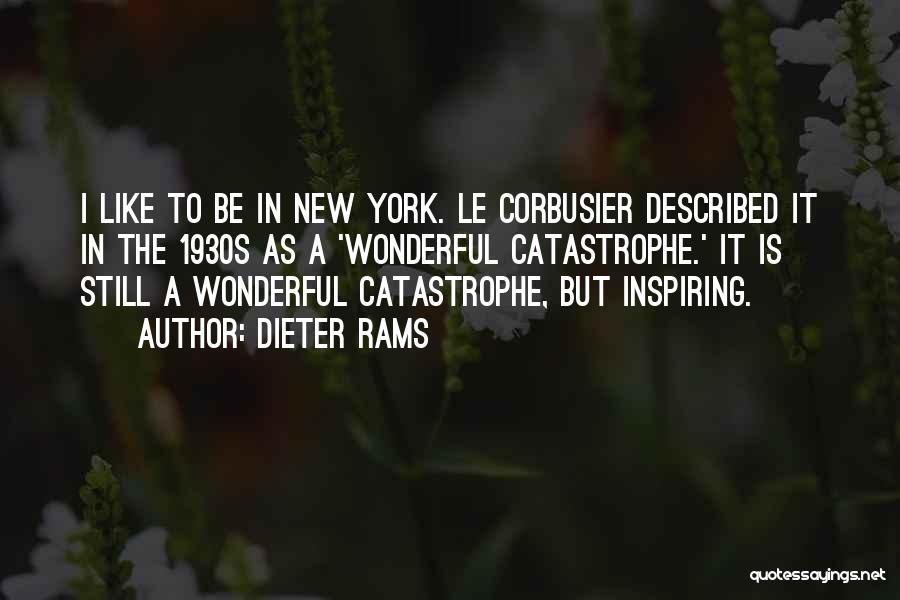 Dieter Rams Quotes: I Like To Be In New York. Le Corbusier Described It In The 1930s As A 'wonderful Catastrophe.' It Is