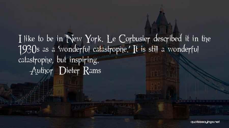 Dieter Rams Quotes: I Like To Be In New York. Le Corbusier Described It In The 1930s As A 'wonderful Catastrophe.' It Is