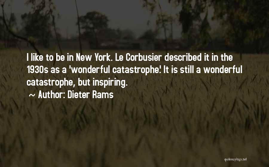 Dieter Rams Quotes: I Like To Be In New York. Le Corbusier Described It In The 1930s As A 'wonderful Catastrophe.' It Is