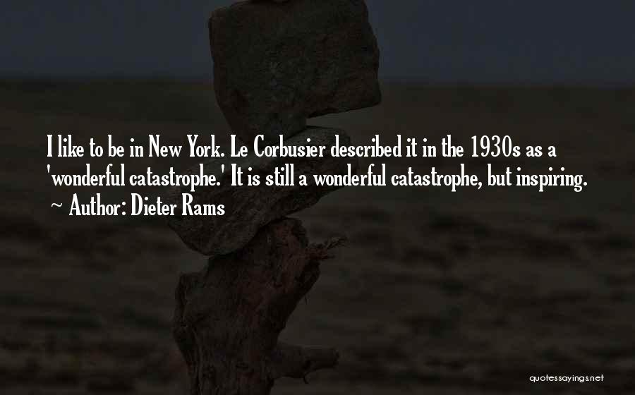 Dieter Rams Quotes: I Like To Be In New York. Le Corbusier Described It In The 1930s As A 'wonderful Catastrophe.' It Is