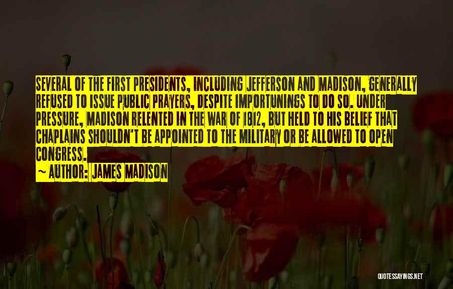 James Madison Quotes: Several Of The First Presidents, Including Jefferson And Madison, Generally Refused To Issue Public Prayers, Despite Importunings To Do So.