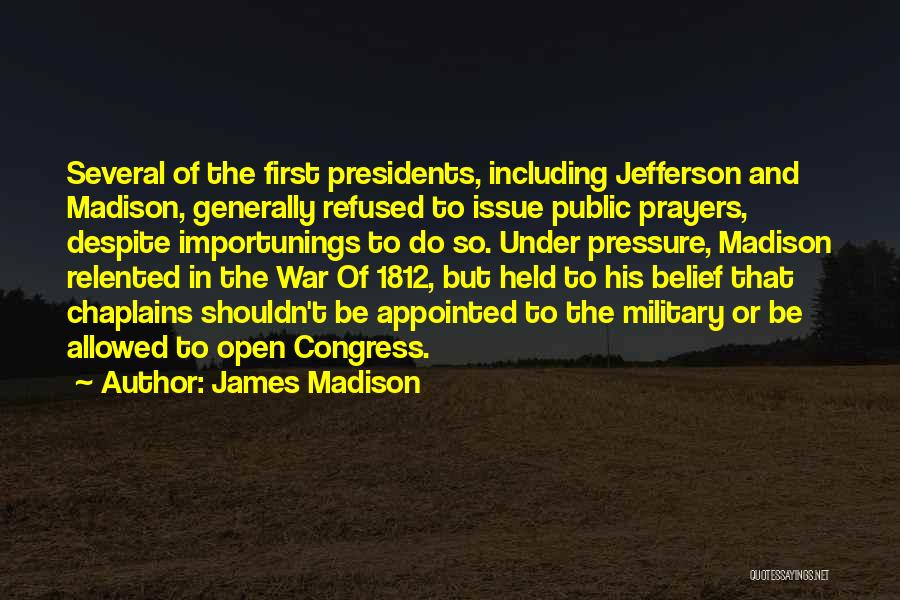 James Madison Quotes: Several Of The First Presidents, Including Jefferson And Madison, Generally Refused To Issue Public Prayers, Despite Importunings To Do So.