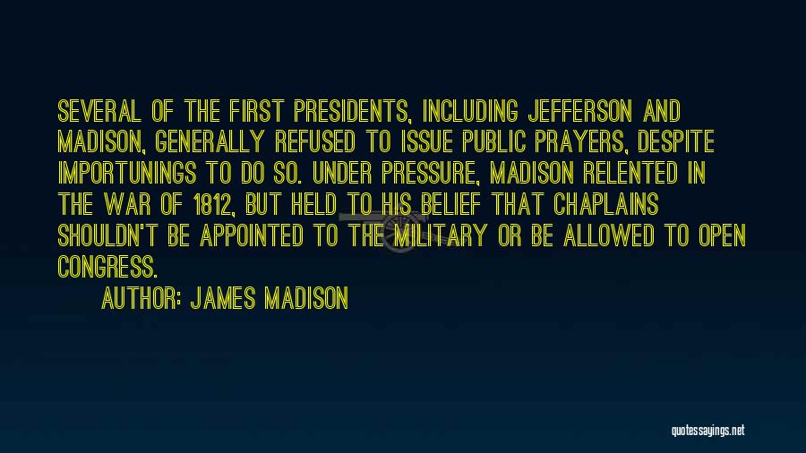 James Madison Quotes: Several Of The First Presidents, Including Jefferson And Madison, Generally Refused To Issue Public Prayers, Despite Importunings To Do So.