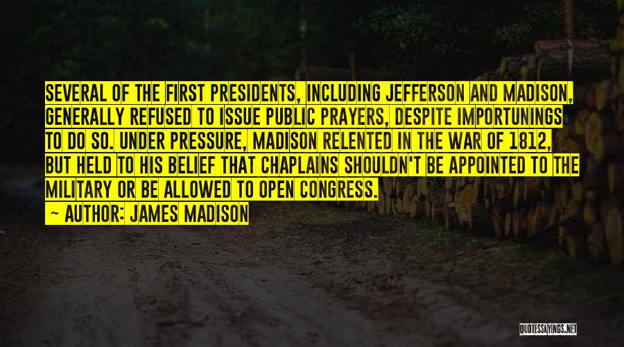 James Madison Quotes: Several Of The First Presidents, Including Jefferson And Madison, Generally Refused To Issue Public Prayers, Despite Importunings To Do So.