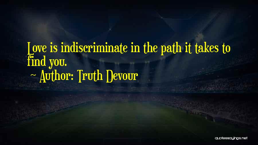 Truth Devour Quotes: Love Is Indiscriminate In The Path It Takes To Find You.