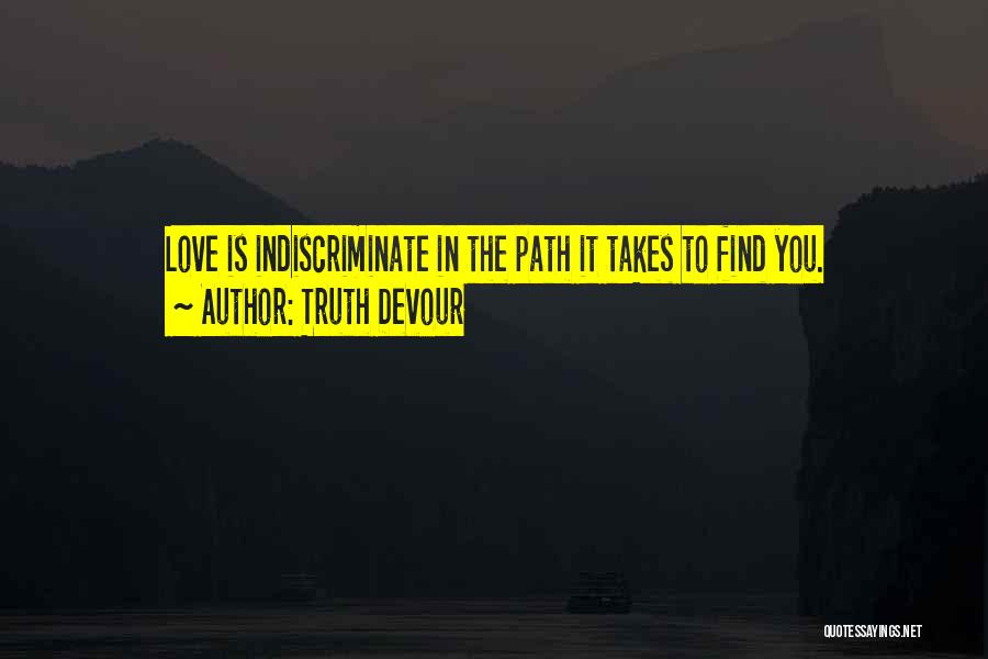 Truth Devour Quotes: Love Is Indiscriminate In The Path It Takes To Find You.