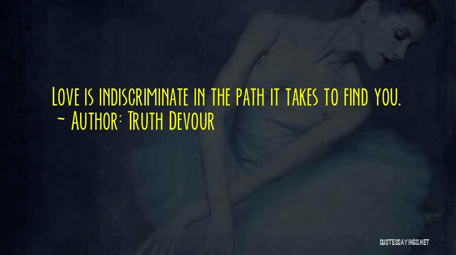 Truth Devour Quotes: Love Is Indiscriminate In The Path It Takes To Find You.