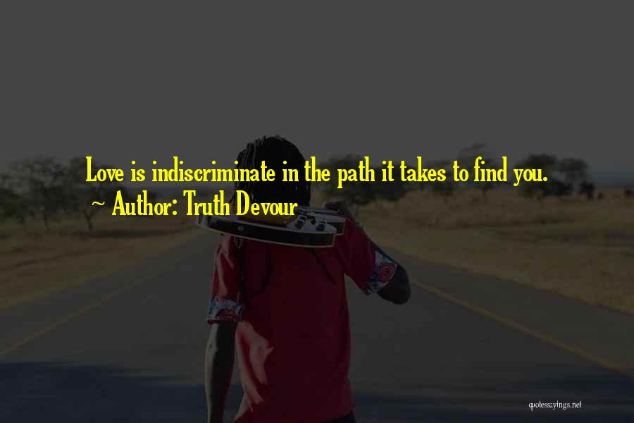 Truth Devour Quotes: Love Is Indiscriminate In The Path It Takes To Find You.