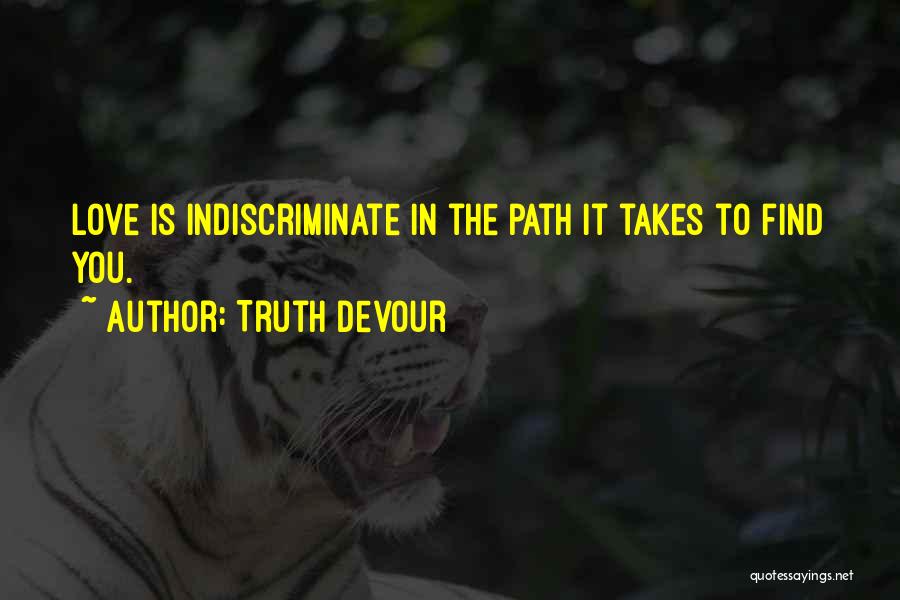 Truth Devour Quotes: Love Is Indiscriminate In The Path It Takes To Find You.