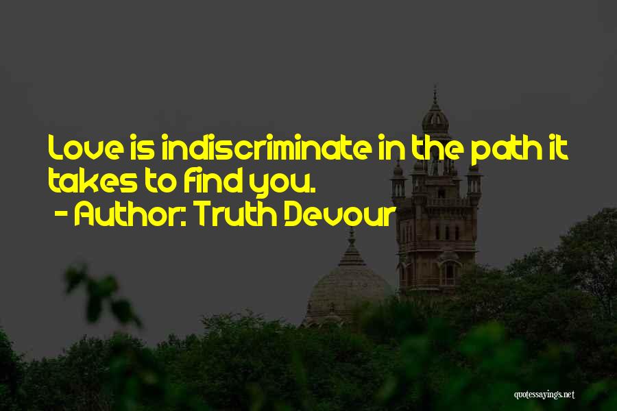 Truth Devour Quotes: Love Is Indiscriminate In The Path It Takes To Find You.