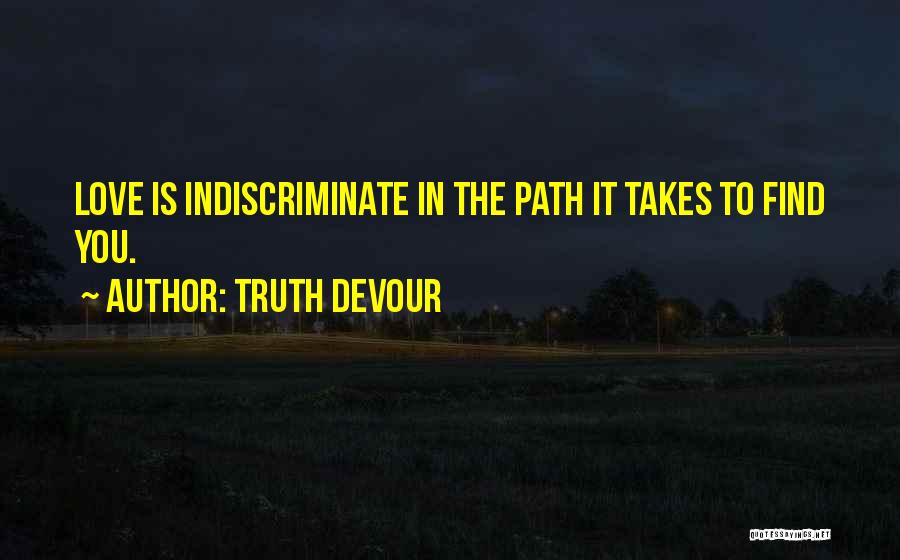 Truth Devour Quotes: Love Is Indiscriminate In The Path It Takes To Find You.