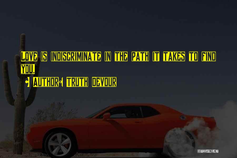 Truth Devour Quotes: Love Is Indiscriminate In The Path It Takes To Find You.