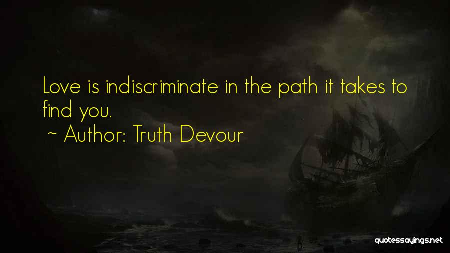 Truth Devour Quotes: Love Is Indiscriminate In The Path It Takes To Find You.