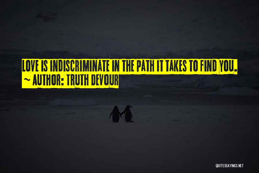 Truth Devour Quotes: Love Is Indiscriminate In The Path It Takes To Find You.