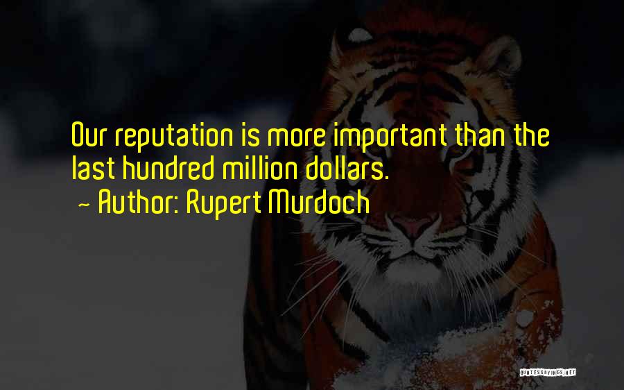 Rupert Murdoch Quotes: Our Reputation Is More Important Than The Last Hundred Million Dollars.