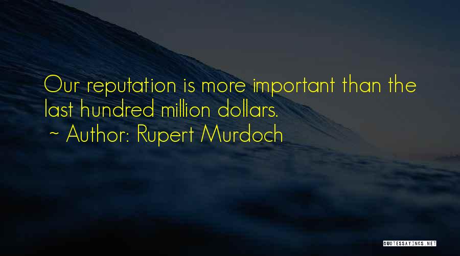 Rupert Murdoch Quotes: Our Reputation Is More Important Than The Last Hundred Million Dollars.