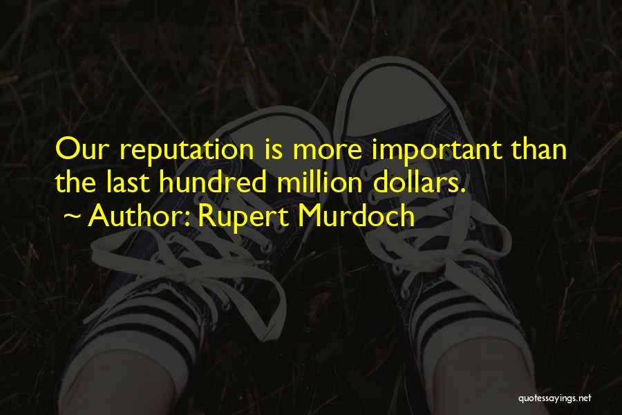 Rupert Murdoch Quotes: Our Reputation Is More Important Than The Last Hundred Million Dollars.