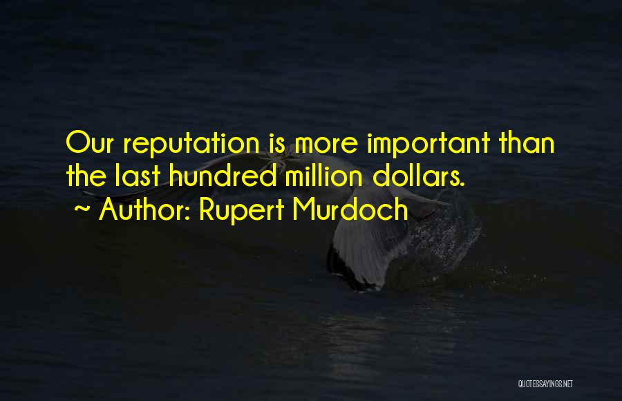 Rupert Murdoch Quotes: Our Reputation Is More Important Than The Last Hundred Million Dollars.