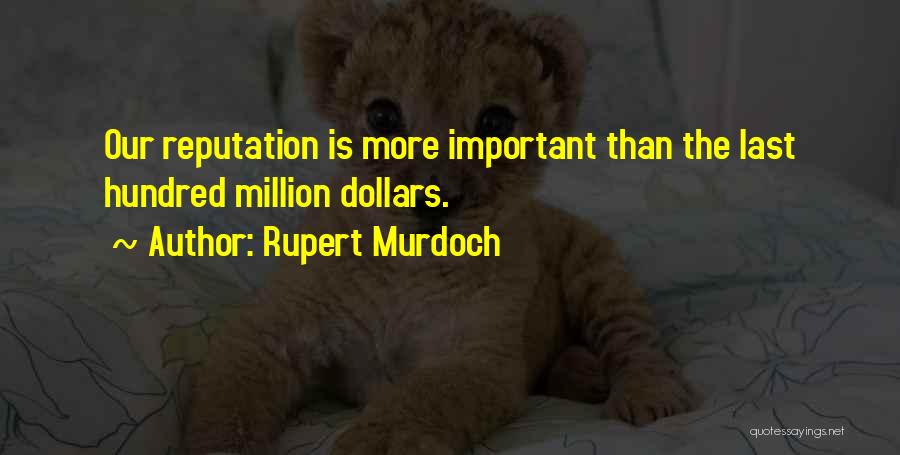 Rupert Murdoch Quotes: Our Reputation Is More Important Than The Last Hundred Million Dollars.