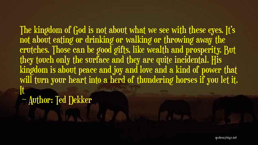 Ted Dekker Quotes: The Kingdom Of God Is Not About What We See With These Eyes. It's Not About Eating Or Drinking Or