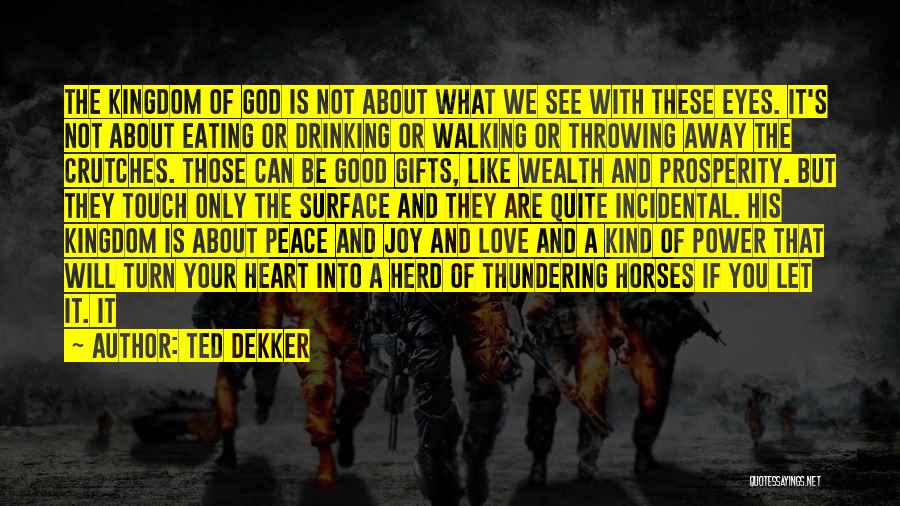 Ted Dekker Quotes: The Kingdom Of God Is Not About What We See With These Eyes. It's Not About Eating Or Drinking Or