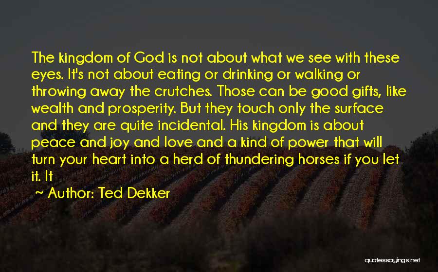 Ted Dekker Quotes: The Kingdom Of God Is Not About What We See With These Eyes. It's Not About Eating Or Drinking Or