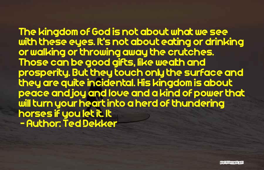 Ted Dekker Quotes: The Kingdom Of God Is Not About What We See With These Eyes. It's Not About Eating Or Drinking Or