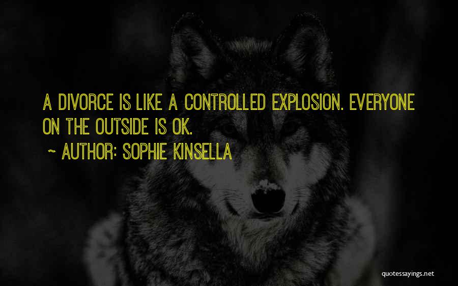 Sophie Kinsella Quotes: A Divorce Is Like A Controlled Explosion. Everyone On The Outside Is Ok.