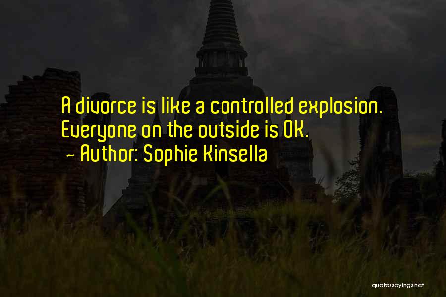 Sophie Kinsella Quotes: A Divorce Is Like A Controlled Explosion. Everyone On The Outside Is Ok.